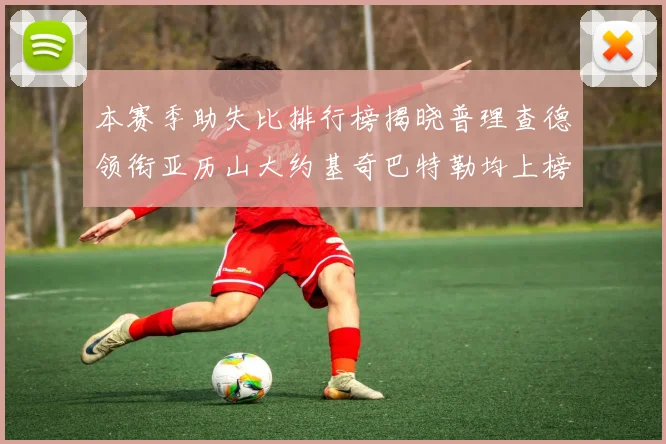 本赛季助失比排行榜揭晓普理查德领衔亚历山大约基奇巴特勒均上榜