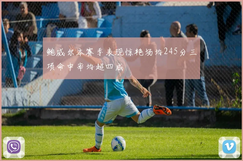 鲍威尔本赛季表现惊艳场均245分三项命中率均超四成