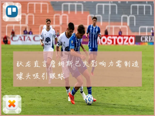 狄龙直言詹姆斯已失影响力需制造噱头吸引眼球
