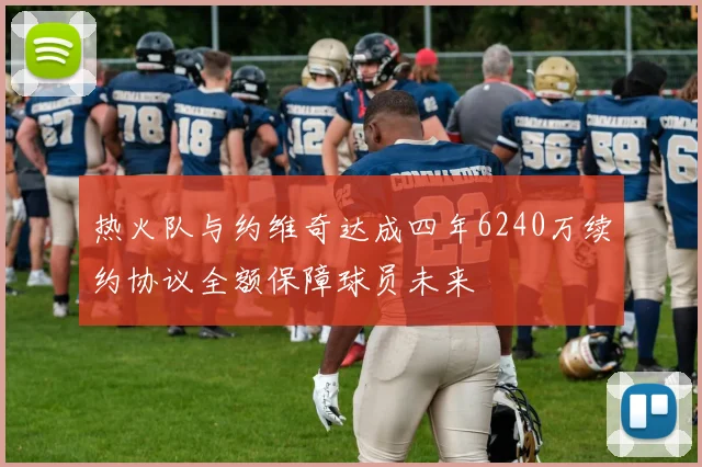 热火队与约维奇达成四年6240万续约协议全额保障球员未来