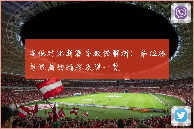 高低对比新赛季数据解析：弗拉格与浓眉的精彩表现一览