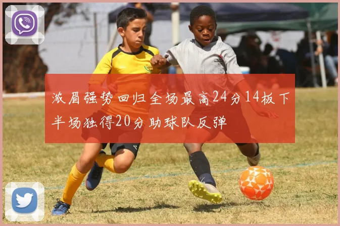 浓眉强势回归全场最高24分14板下半场独得20分助球队反弹