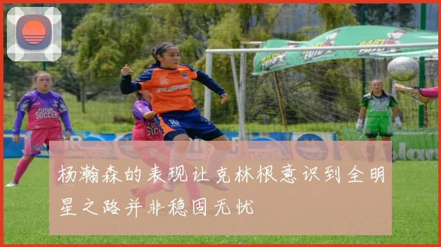 杨瀚森的表现让克林根意识到全明星之路并非稳固无忧