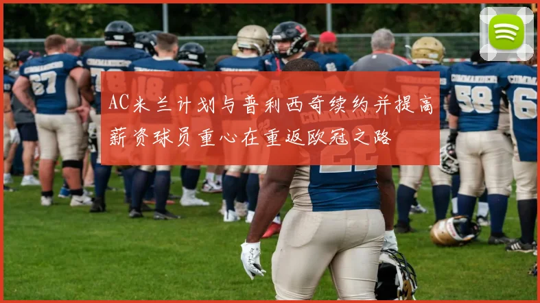 AC米兰计划与普利西奇续约并提高薪资球员重心在重返欧冠之路