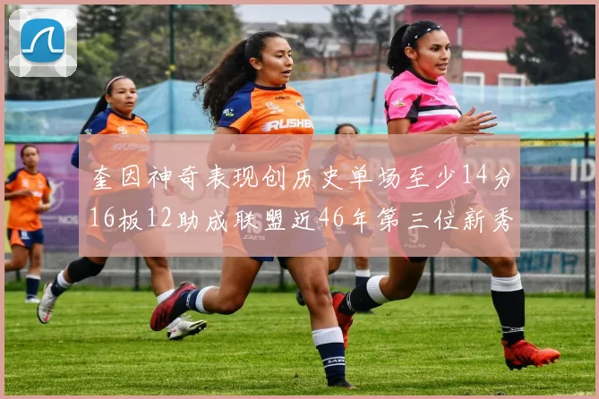 奎因神奇表现创历史单场至少14分16板12助成联盟近46年第三位新秀