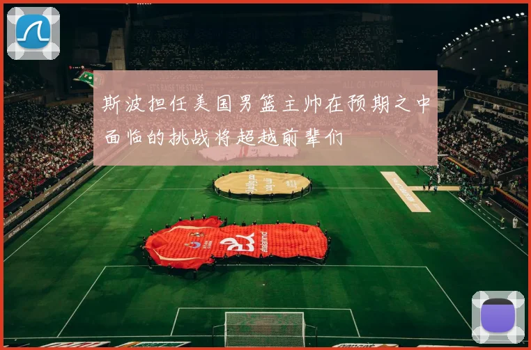 斯波担任美国男篮主帅在预期之中面临的挑战将超越前辈们